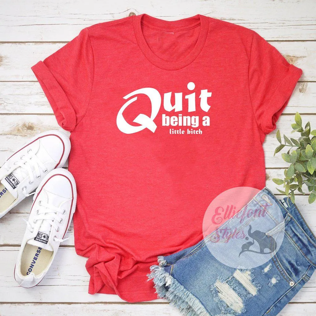 Quit Being A Little Bitch Shirt